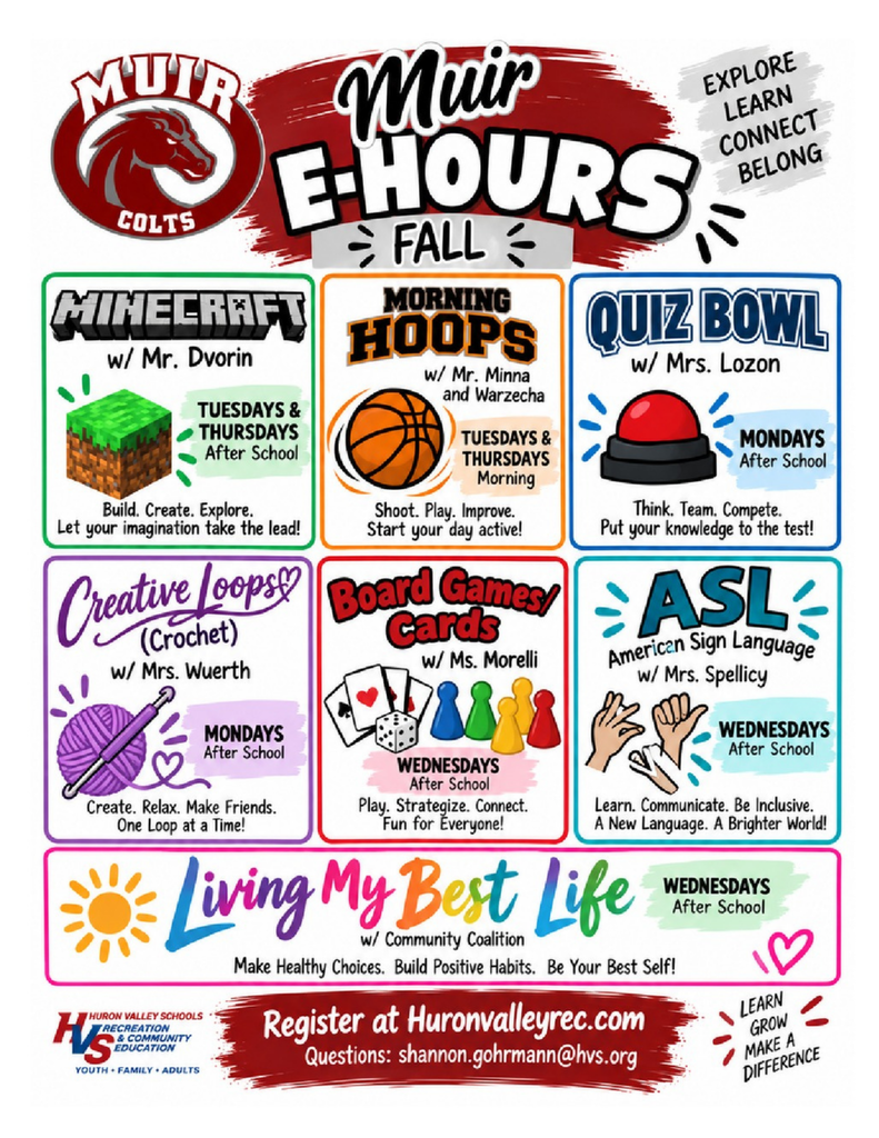 A colorful informational flyer for "Muir E-Hours - Fall" with the slogan "Explore, Learn, Connect, Belong." It lists seven available student clubs with details for each: Minecraft (w/ Mr. Dvorin) Schedule: Tuesdays & Thursdays, After School Tagline: Build. Create. Explore. Let your imagination take the lead! Morning Hoops (w/ Mr. Minna and Warzecha) Schedule: Tuesdays & Thursdays, Morning Tagline: Shoot. Play. Improve. Start your day active! Quiz Bowl (w/ Mrs. Lozon) Schedule: Mondays, After School Tagline: Think. Team. Compete. Put your knowledge to the test! Creative Loops (Crochet) (w/ Mrs. Wuerth) Schedule: Mondays, After School Tagline: Create. Relax. Make Friends. One Loop at a Time! Board Games / Cards (w/ Ms. Morelli) Schedule: Wednesdays, After School Tagline: Play. Strategize. Connect. Fun for Everyone! ASL - American Sign Language (w/ Mrs. Spellicy) Schedule: Wednesdays, After School Tagline: Learn. Communicate. Be Inclusive. A New Language. A Brighter World! Living My Best Life (w/ Community Coalition) Schedule: Wednesdays, After School Tagline: Make Healthy Choices. Build Positive Habits. Be Your Best Self! Registration & Contact Information: Register at: Huronvalleyrec.com Questions: shannon.gohrmann@hvs.org Organized by: Huron Valley Schools Recreation & Community Education