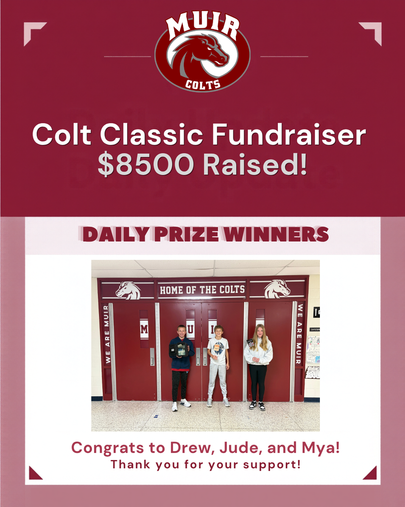 A maroon and light pink promotional graphic announcing progress for the Muir Middle School Colt Classic Fundraiser.  Header Text: Colt Classic Fundraiser — $8,500 Raised! (Featured below the Muir Colts logo).  Section Title: Daily Prize Winners  Embedded Photo: Three students standing side-by-side in front of maroon school hallway doors labeled "Home of the Colts," each holding up their prize.  Footer Text: Congrats to Drew, Jude, and Mya! Thank you for your support!