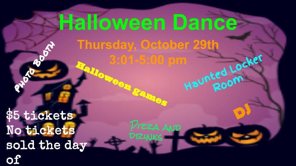 Halloween Dance Thursday, October 29th 3:01 - 5:00 pm. Halloween Games, Haunted Locker Room, Pizza and Drinks, DJ, Photobooth