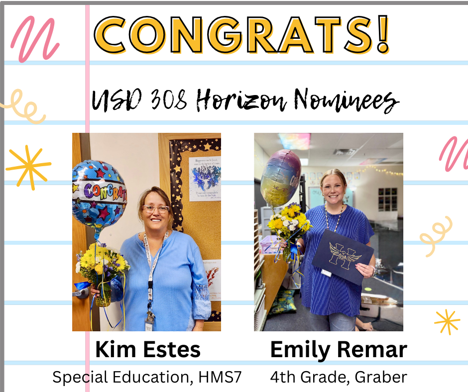 congrats to the usd 308 horizon nominees. Kim Estes, special education, hms7. Emily Remar, 4th Grade Graber