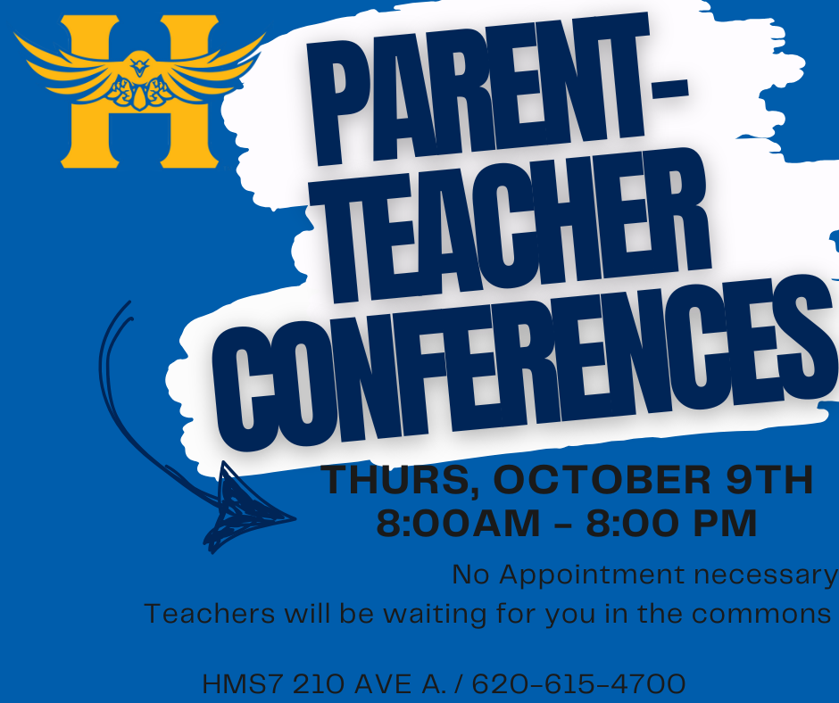 Parent-Teacher Conferences Thursday October 9th 8:00AM - 8:00PM No Appointment Necessary Teachers will be waiting for you in the commons. HMS7 210 East Ave A / 620-615-4700