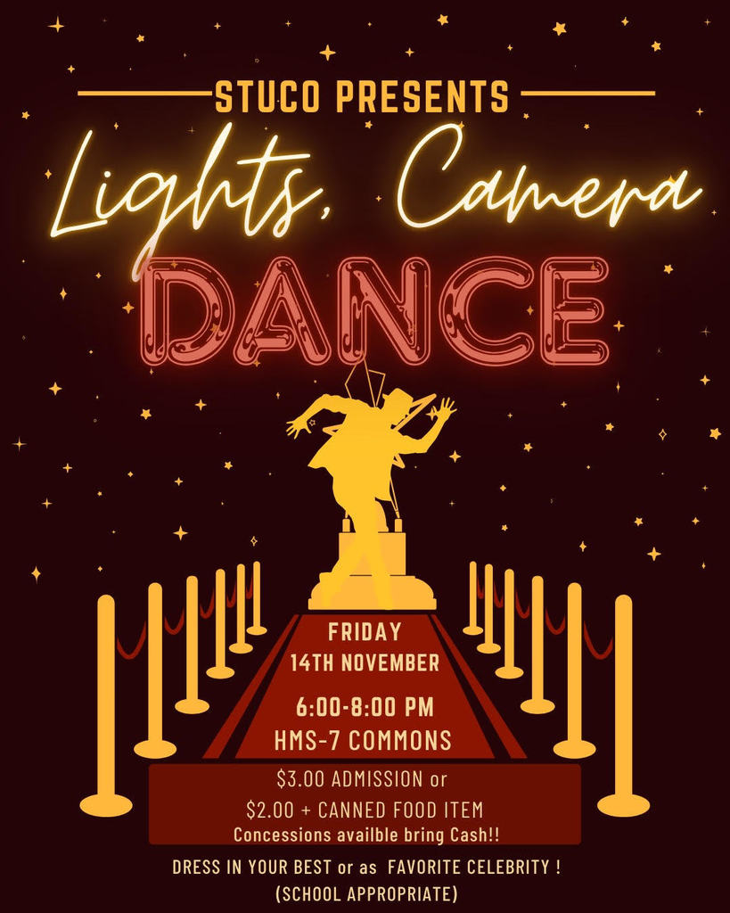 StuCo Presents Lights, Camera, Dance Friday, Nov 14th 6-8PM in HMS-7 Commons Admission is $3 or $2 + 1 canned food item for our food drive. Concessions will be available, cash only. Theme is dress your best or like your favorite celebrity. School appropriate attire is required.