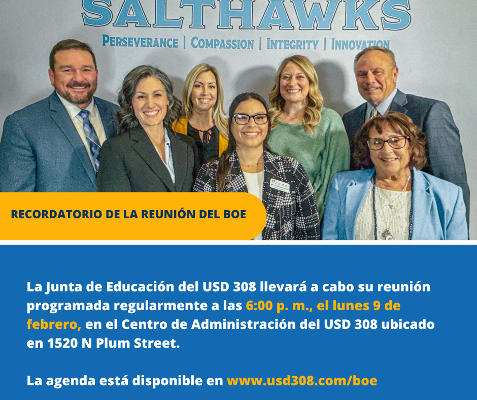  La Junta de Educación del USD 308 llevará a cabo su reunión programada regularmente a las 6:00 p. m., el lunes 9 de febrero, en el Centro de Administración del USD 308 ubicado en 1520 N Plum Street.   La agenda está disponible en www.usd308.com/boe