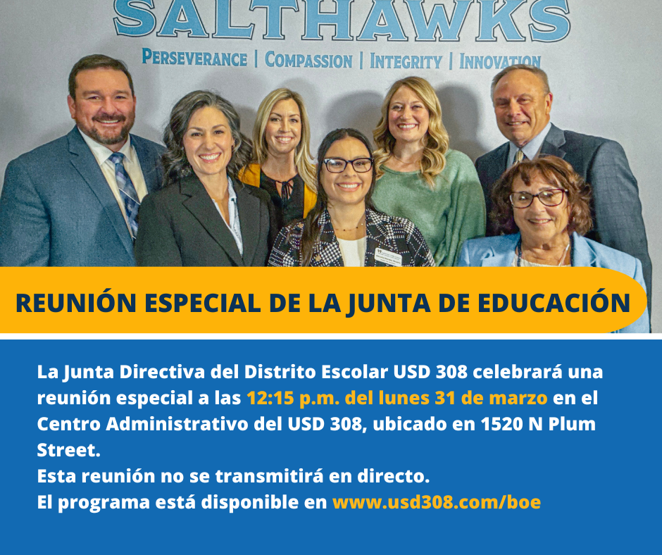  La Junta Directiva del Distrito Escolar USD 308 celebrará una reunión especial a las 12:15 p.m. del lunes 31 de marzo en el Centro Administrativo del USD 308, ubicado en 1520 N Plum Street.  Esta reunión no se transmitirá en directo. El programa está disponible en www.usd308.com/boe