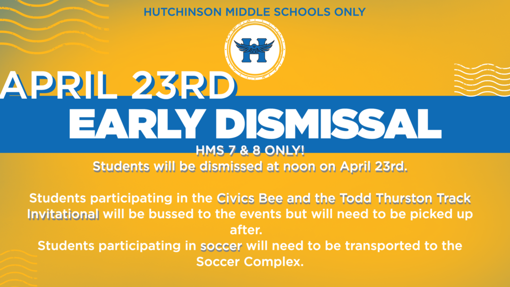 APRIL 2RD EARLY DISMISSAL: HMS7 and HMS8 ONLY!  Early dismissal for HMS7 & 8 students only.  Students will be dismissed at noon on April 23rd.  Students participating in the Civics Bee and/or the Todd Thurston Track Invitational will be bussed to the events but will need to be picked up after.  Students participating in soccer will need to be transported to and from the Soccer Complex.