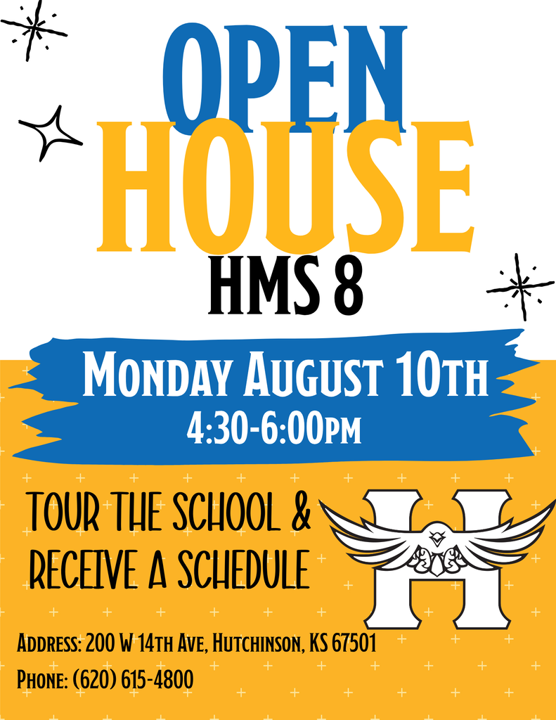 Open House HMS8  Monday August 10th 4:30pm-6:00pm  Tour the school & receive a schedule  Address 200 W. 14th Ave Hutchinson KS Phone 620-615-4800