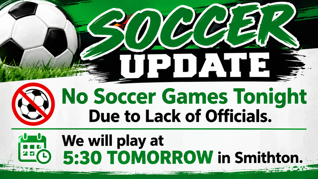 No soccer games tonight due to lack of officials. We will play at 5:30 tomorrow in Smithton. 