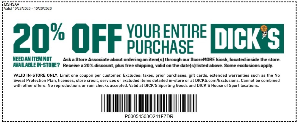 Save the Date(s)!  Our partnership with DICK’S Sporting Goods continues into the winter season and our exclusive sales event is coming up starting Oct. 23!  See info below for event info and the flyer for in-store use. Please share throughout your schools.  MSHSAA 20% OFF SHOP EVENT AT DICK’S SPORTING GOODS  FRIDAY, 10/23 – MONDAY, 10/26  OFFER AVAILABLE IN-STORE AT ALL MISSOURI LOCATIONS  Save the date! Our partner, DICK’S Sporting Goods, is offering you a 20% off discount throughout the store to help you gear up for the fall season! Be sure to use the coupon linked below, as this is specific to our organization. The coupon is valid in-store on the dates above and should be shown at the register during checkout.  Click this link for the coupon:  https://cmm.dickssportinggoods.com/api/v1/coupons?offer_entity_code=O241FZDR&token=Cvk7m-VyBA8cE78EZoY6gZU41MDzRMwQEUUYEFIp6m5NiuZg5fjAaoyJ76fau2zx1pZmbNMfQBTXZvRlbYLUEw2