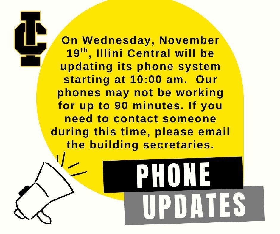 On Wednesday, November 19th, Illini Central will be updating its phone system starting at 10:00 am.  Our phones may not be working for up to 90 minutes. If you need to contact someone during this time, please email the building secretaries.