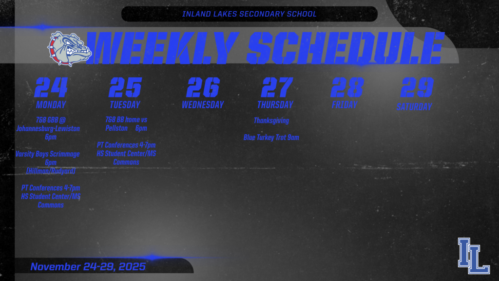 ILS Athletics weekly schedule . Monday 7&* Girls Basketbal at JoBurg 6pm. Varsity Basketball home scrimmage 6 pm vs Hillman and Rudyard. Tuesday November 25th, home 7&* grade boys basketball vs Pellston. Thursday, November 27th Blue Turkey Trot 9am
