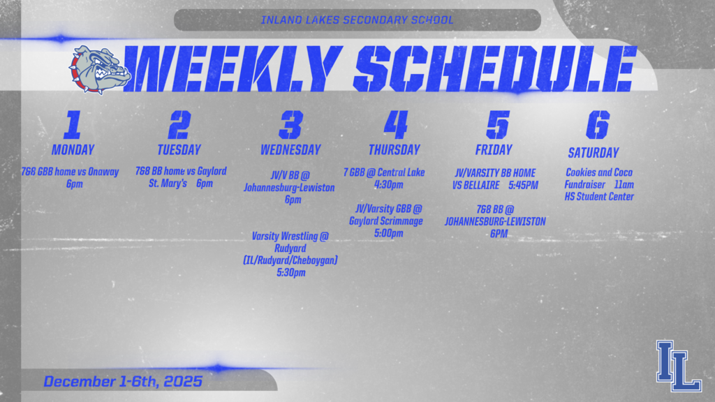ILS Athletics Weekly Schedule: Monday, December 1st, MS Girls basketball home vs Onaway 6pm. Tuesday, December 2nd, 7&8 boys basketball home vs Gaylord St. Mary's 6pm. Wednesday, December 3, JV/Varsity boys basketball at JoBurg 6pm and Varsity Wrestling at Rudyard for a TRI  ( Cheboygan/Rudyard/IL) 5:30pm. Thursday, December 5th - 7th grade girls basketball at Central Lake 4:30 pm, JV ?V girls basketball at Gaylord high school scrimmage 5pm. Friday December 5th, JV/V boys basketball home vs Bellaire. 7&8 MS boys basketball at Jo Burg 6pm. 