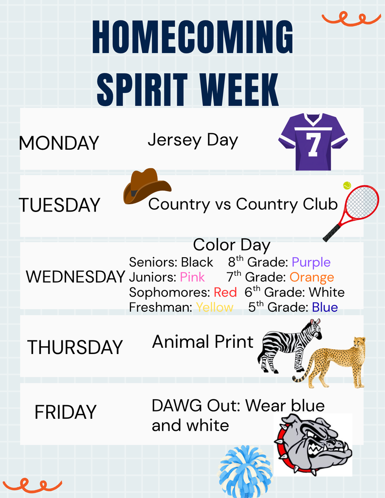 Spirit Week! Monday-Jersey Day, Tuesday-Country vs Country Club, Wednesday is class color day, Thursday-Animal Print, and FRIDAY-DAWG OUT (wear blue and white)
