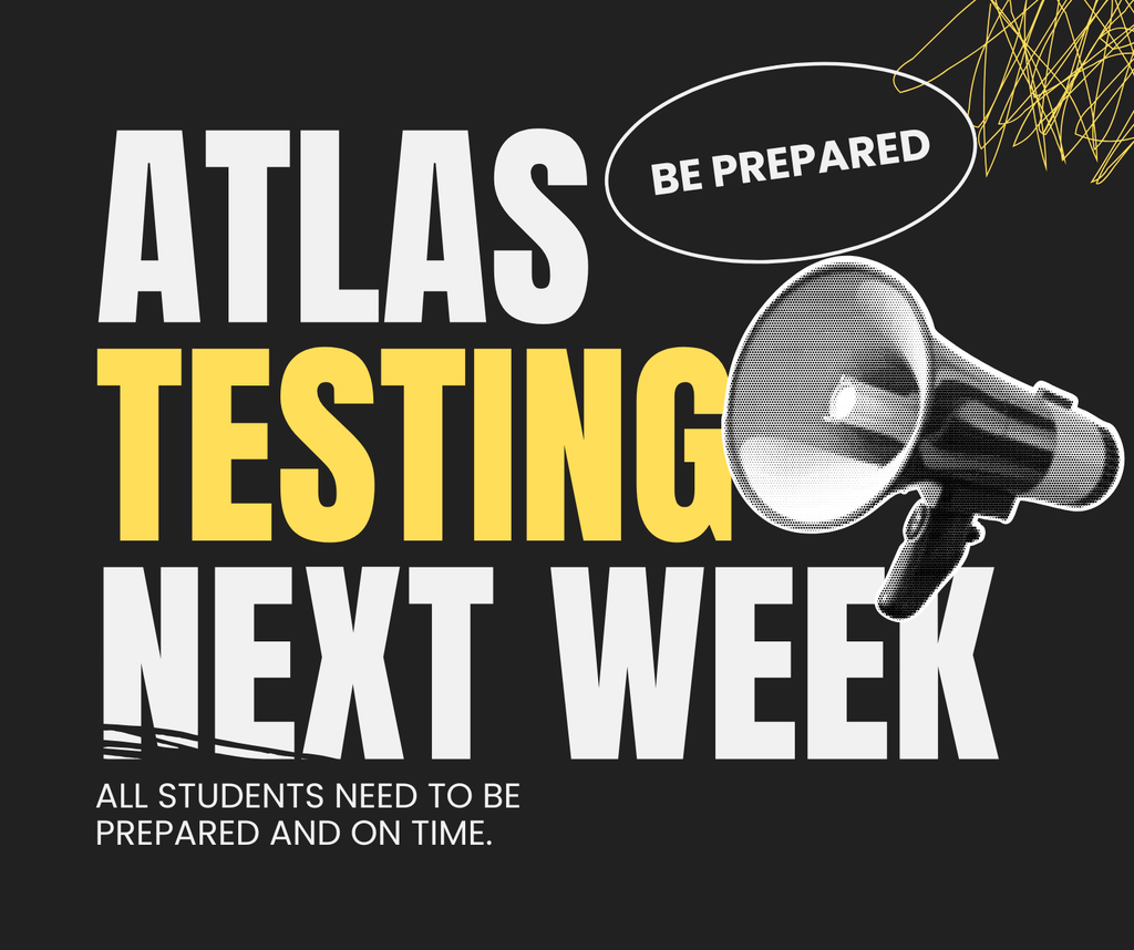 Be prepared. Atlas testing next week. All students need to be prepared and on time.