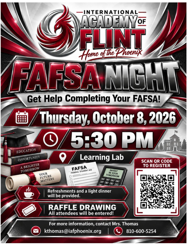 CLASS OF 2027  FAFSA NIGHT Get Help Completing Your FAFSA!  Thursday, October 8, 2026 5:30p.m.  IAF Learning Lab  *Refreshments and a light dinner will be provided. *All Attendees will be entered into Raffle Drawings   For more information, contact Mrs. Thomas: kthomas@iafphoenix.org  810-600-5254  Scan the QR Code on the Flyer or Use the Link Below to Register: https://forms.gle/4qT46dcxLGTFyYns8