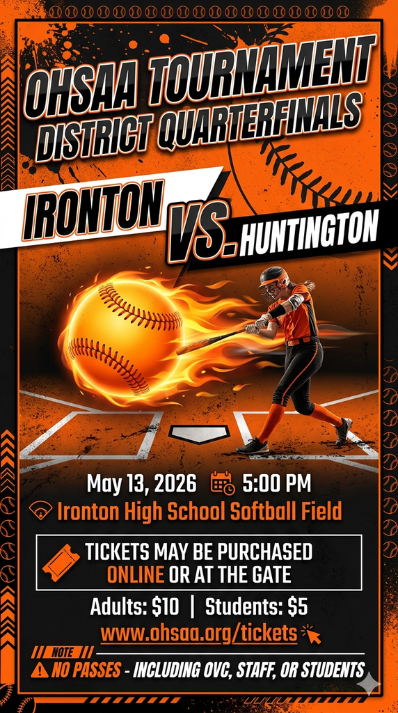OHSAA Tournament district quater finals Ironton vs. Huntington May 13, 2026 5:00 PM Ironton High School Softball field Tickets may be purchased online or at the gate adults $10 students $5 www.ohsaa.org/tickets No passes - including OVC, Staff, or students