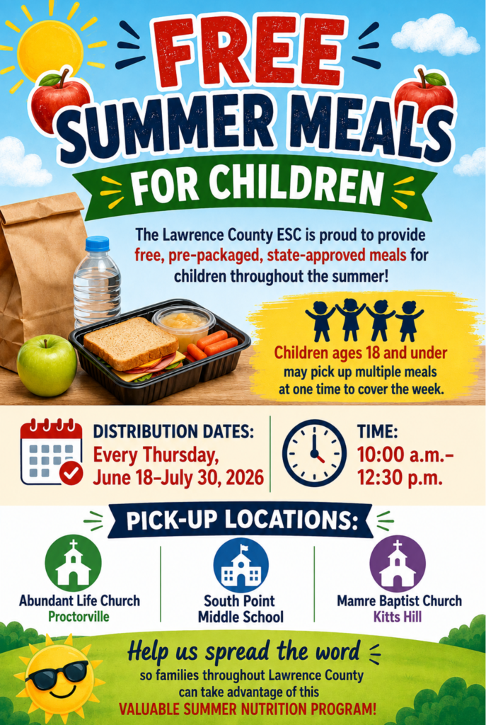 Free Summer Meals For Children: The Lawrence County ESC is proud to provide free, pre-packaged, state-approved meals for children throughout the summer! Children ages 18 and under may pick up multiple meals at one time to cover the week. Distribution Dates: Every Thursday, June 18 - July 30, 2026 Time: 10:00 AM - 12:30 PM Pick-up Locations: Abundant Life Church Proctorville South Point Middle School Mamre Baptist Church Kitts Hill. Help us spread the word so families throughout Lawrence County can take advantage of this valuable summer nutrition program!