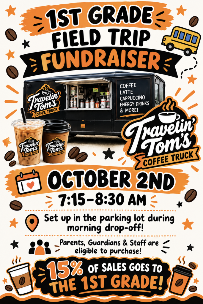 Event: 1st Grade Field Trip Fundraiser featuring Travelin' Tom's Coffee Truck   Date & Time: October 2nd | 7:15 AM – 8:30 AM   Location: Set up in the parking lot during morning drop-off   Who Can Buy: Parents, Guardians & Staff   Menu Highlights: Coffee, Latte, Cappuccino, Energy Drinks & More!   Fundraiser Impact: 15% of sales goes to the 1st Grade!  
