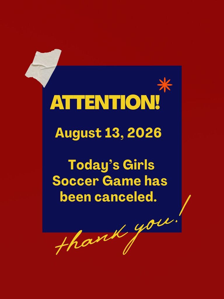 Attention: August 13, 2026 - today's girl's soccer game has been canceled.  