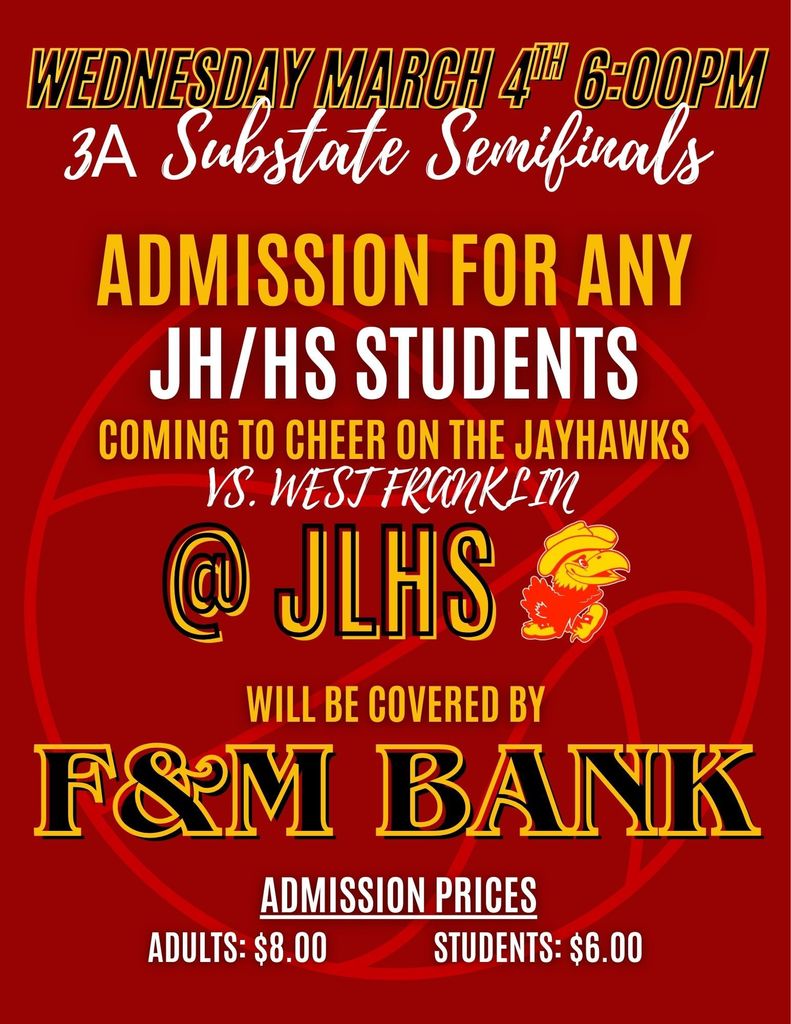 Wednesday, March 4th @ 6:00PM, 3A Substate Semifinal game against West Franklin will be held at JLHS. Admission will be covered for Junior High and High School Students coming to cheer on the Jayhawks!  