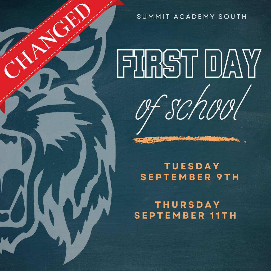 Image of our logo with blue background and text that reads Summit Academy South First Day of School First Day of School:  UPDATED  Save the date for your students' day.  Tuesday, September 9th, 8:00 AM - 3:15 PM  Thursday, September 11th, 8:00 AM - 3:15 PM