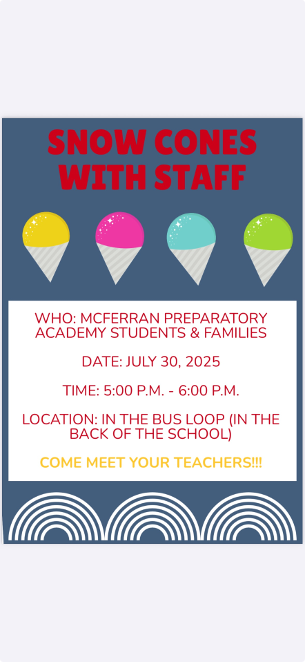COME MEET YOUR TEACHER AND HAVE A SNOW CONE WITH STAFF. AT McFerran in the bus loop in the Back of School on July 30 from 5 - 6 pm