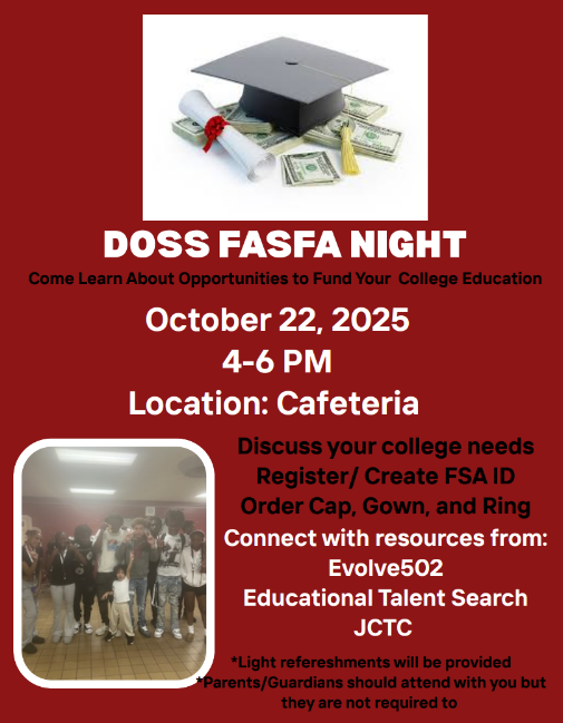 Doss FAFSA night - Wednesday October 22 4-6pm in the cafeteria. to discuss college needs, register/create FSA ID, and order cap/gown/ring