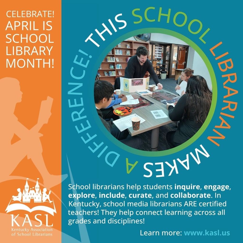 Left side orange banner with the words Celebrate! April is School Library Month! Shadow image of a girl reading.  KASL logo bottom left corner.  Right/Center teal background.  Circle of picture of students playing D&D in the Johnson library . Around the picture it says  This School librarian Makes a difference.  Bottom says School librarians help students inquire, engage, explore, include, curate and collaborate,  In Kentucky, School media librarians ARE certified teachers!  They help connect learning across all  grades and disciplines!  Learn more: www.kasl.us