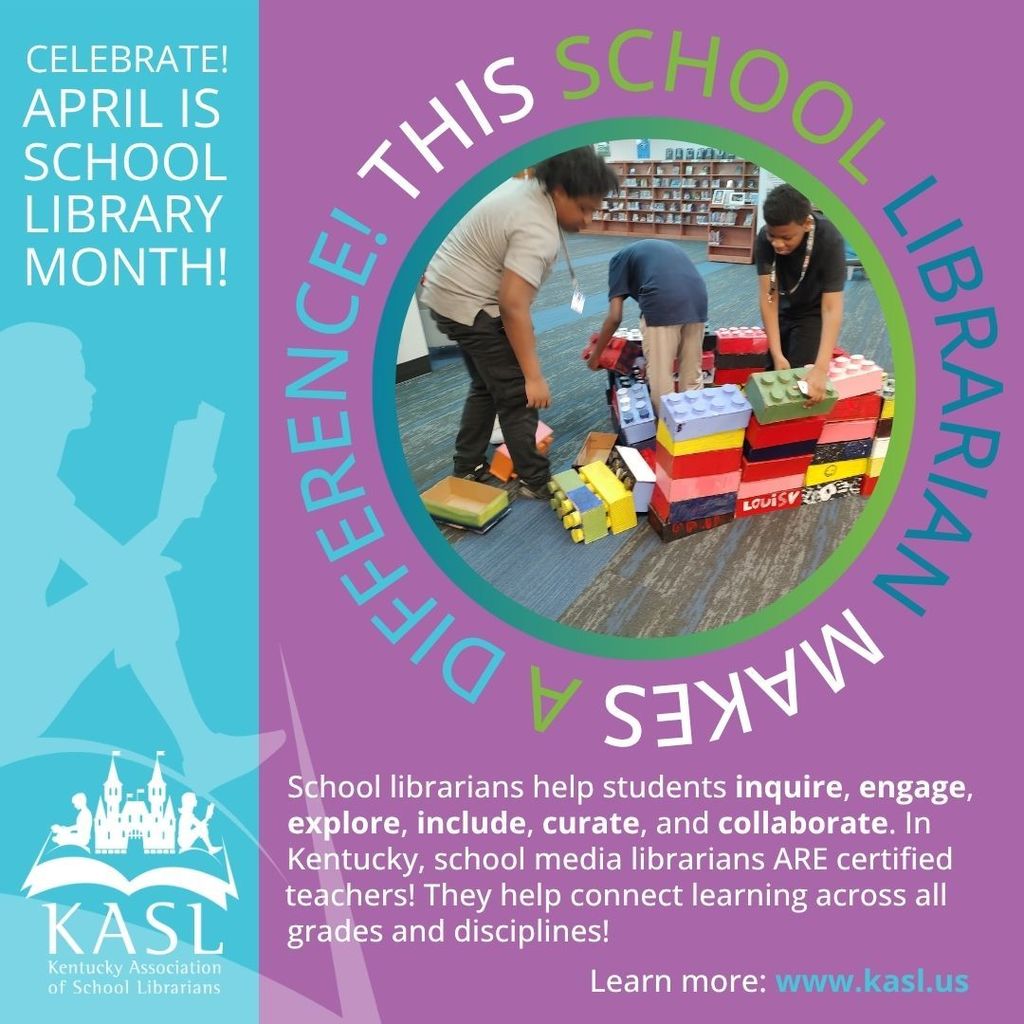 Left side Teal banner with the words Celebrate! April is School Library Month! Shadow image of a girl reading.  KASL logo bottom left corner.  Right/Center purple background  Circle of picture of Johnson students building a house with  life size cardboard Legos inside the library . Around the picture it says  This School librarian Makes a difference.  Bottom says School librarians help students inquire, engage, explore, include, curate and collaborate,  In Kentucky, School media librarians ARE certified teachers!  They help connect learning across all  grades and disciplines!  Learn more: www.kasl.us