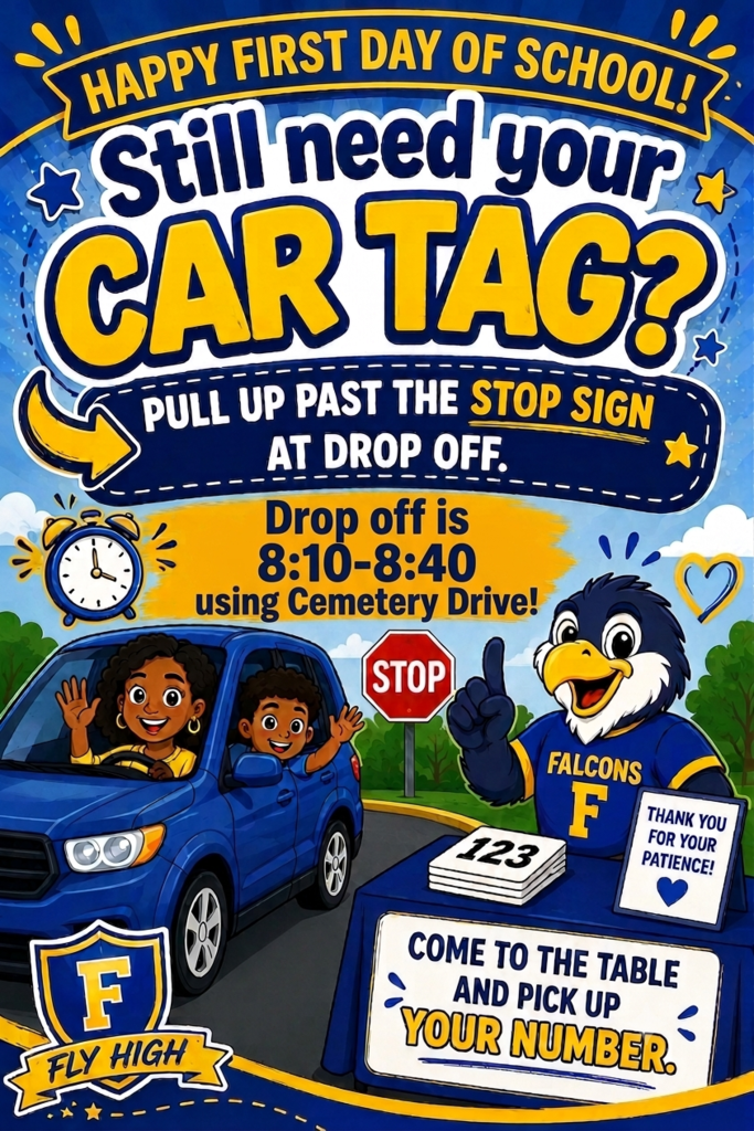 Happy First Day of School Falcons! If you still need your Car Rider tag, please pull past the stop sign to park. There will be a table to pick up your tags! Drop off will be from 8:10-8:40 using Cemetery Drive only! Pick up will be from 3:20-3:50 using Cemetery Drive only!