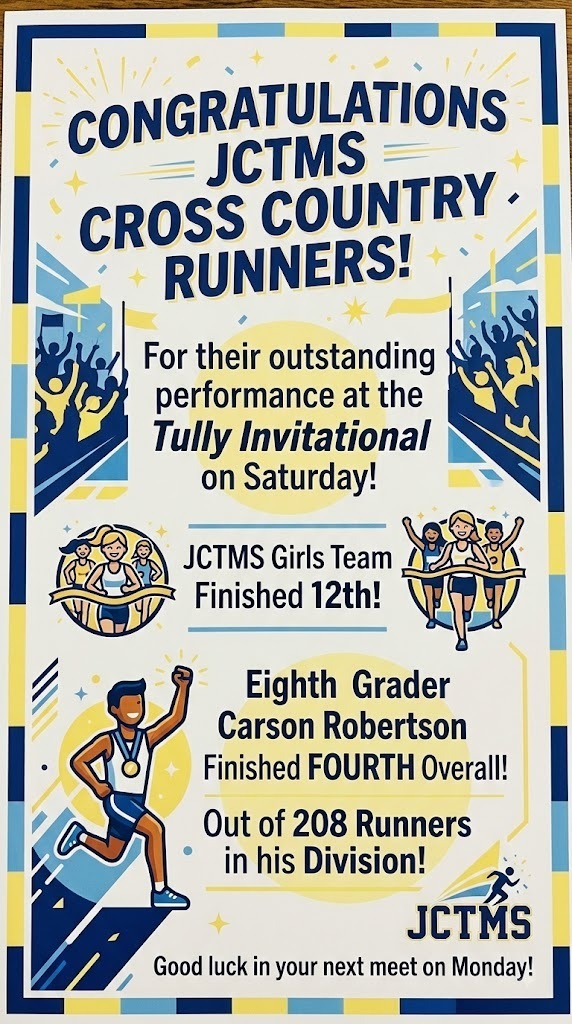 Congratulations to our Cross a country runners for their performance at the Tully invitational on Saturday. The JCTMS girls team finished 12th. Eighth grader Carson Robertson finished fourth overall out of 208 runner in his division