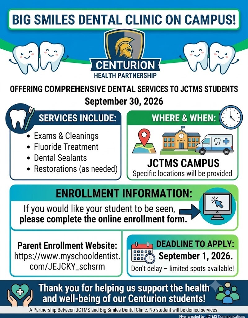We are excited to offer students the opportunity to receive dental services from Big Smiles Dental Clinic right here on our campus on September 30, 2026. If you would like your student to be seen by the dental clinic, please complete the online enrollment form using the link below by September 1, 2026. Parent Enrollment Website: https://www.myschooldentist.com/JEJCKY_schsrm Thank you for helping us support the health and well-being of our Centurion students!