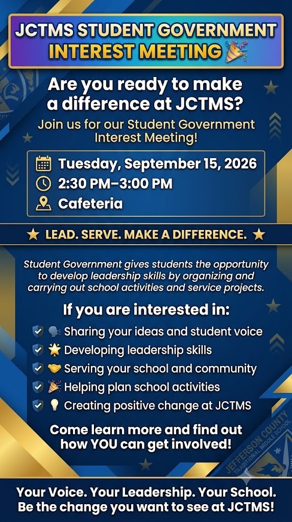 JCTMS STUDENT GOVERNMENT INTEREST MEETING 🎉  Are you ready to make a difference at JCTMS?  Join us for our Student Government Interest Meeting!  📅 Tuesday, September 15, 2026 ⏰ 2:30 PM–3:00 PM 📍 Cafeteria   ⭐ LEAD. SERVE. MAKE A DIFFERENCE. ⭐ Student Government gives students the opportunity to develop leadership skills by organizing and carrying out school activities and service projects.  If you are interested in:  🗣️ Sharing your ideas and student voice 🌟 Developing leadership skills 🤝 Serving your school and community 🎉 Helping plan school activities 💡 Creating positive change at JCTMS Come learn more and find out how YOU can get involved!  Your Voice. Your Leadership. Your School. Be the change you want to see at JCTMS!