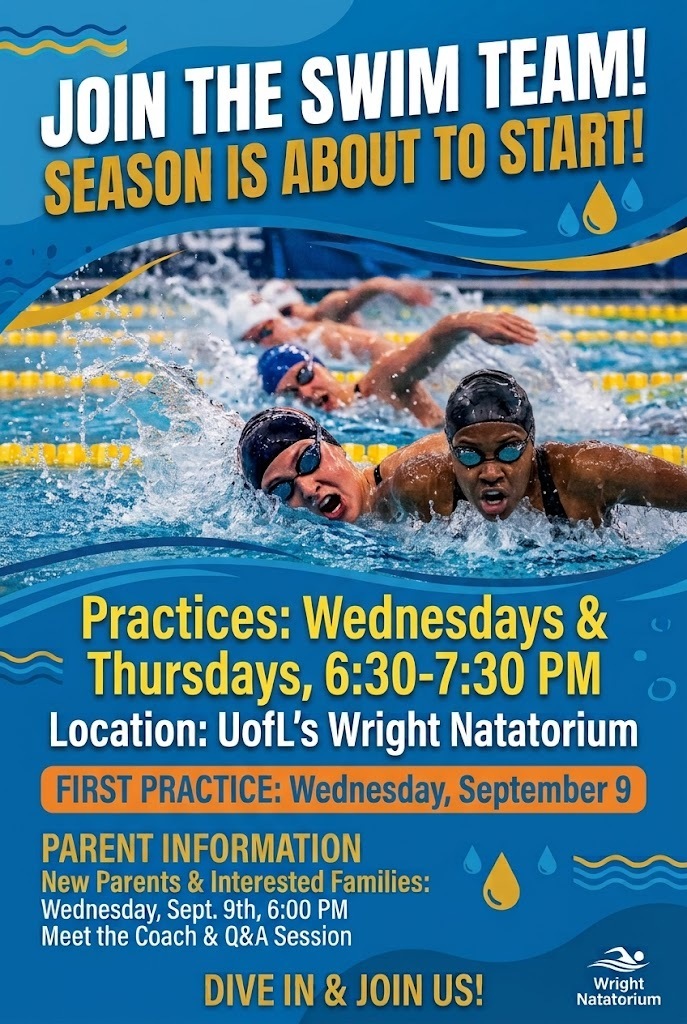 Swim team is about to start. Practices will be Wednesdays and Thursdays 6:30-7:30pm at UofLs Wright Natatorium.  The first practice is Wednesday, September 9. Parents who are wanting to check it out can come at 6:00 on the 9th to meet the coach and have any questions answered.