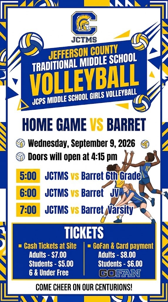 Wednesday, September 9, 2026  JCPS Middle School Girls Volleyball  Doors will open at 4:15 pm    5:00		JCTMS vs Barret 6th Grade  6:00		JCTMS  vs Barret  JV  7:00		JCTMS vs Barret  Varsity      Tickets   Tickets are available for purchase at site:  ■ Cash Tickets: Adults - $7.00, Students - $5.00, 6 & Under Free.  ■ Gofan & Card payment Tickets: Adults - $8.00, Students - $6.00