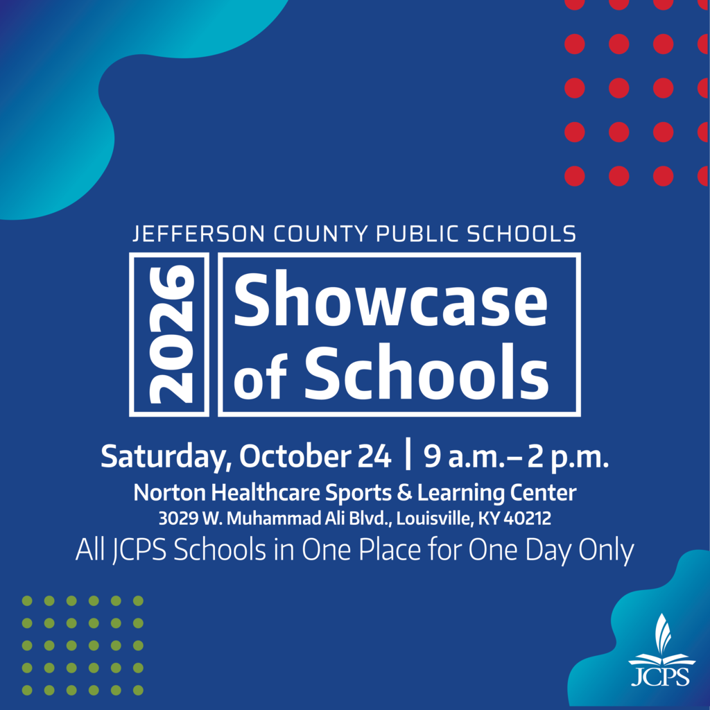 Jefferson County Public Schools. 2026 Showcase of Schools. Saturday, October 24 | 9 a.m. to 2 p.m. Norton Healthcare Sports & Learning Center. 3029 W. Muhammad Ali Blvd., Louisville, KY 40212.