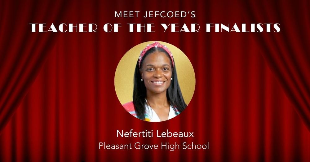Image is a graphic that says "Meet JEFCOED's Teacher of the Year Finalists Nefertiti Lebeaux Pleasant Grove High School." Between the text, there's a photo of Mrs. Lebeaux.