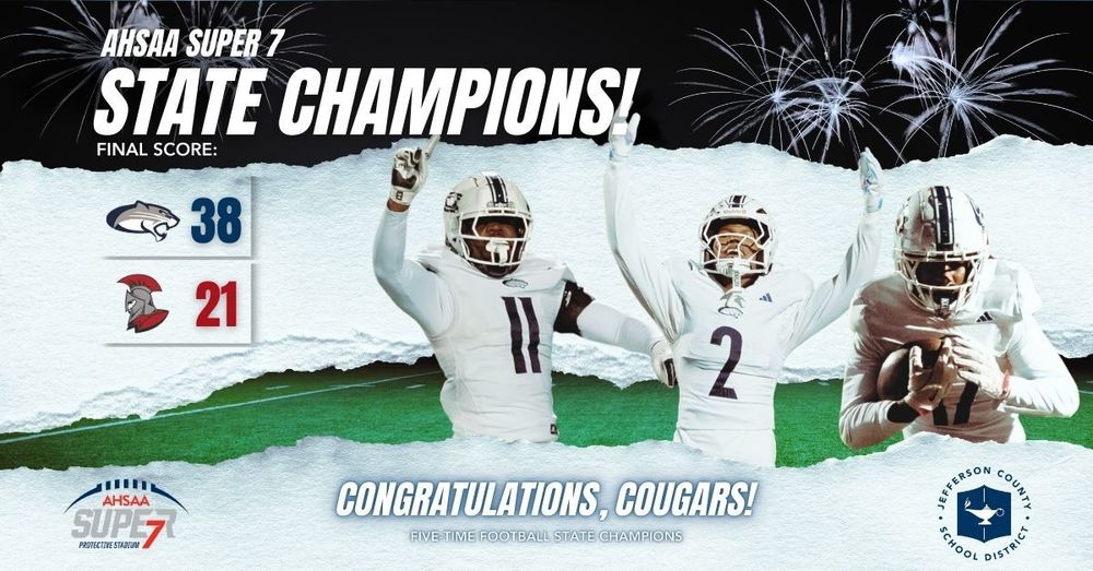 Image is a graphic with text and photos of Clay-Chalkville football players over a football field background with fireworks. The text says AHSAA Super 7 State Champions! Final score: 38 - 21 Congratulations, Cougars! Five-Time Football State Champions" At the bottom of the graphic are the AHSAA Super 7 logo and JEFCOED logo.