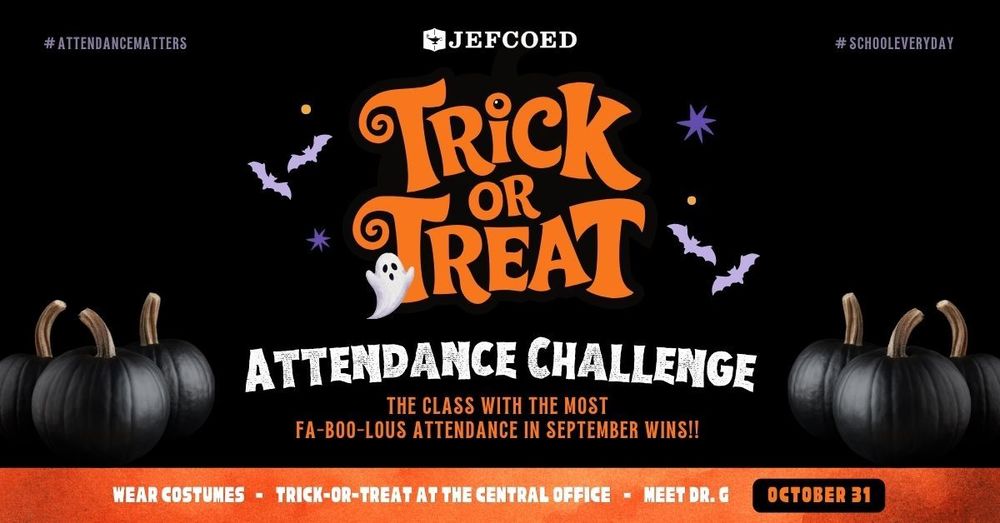 Graphic has black pumpkins at the bottom and text around them that reads "#AttendanceMatters JEFCOED #SchoolEveryDay Trick or Treat Attendance Challenge The Class With the Most Fa-boo-lous Attendance in September Wins!! Wear costumes, trick-or-treat at the Central Office, Meet Dr. G October 31