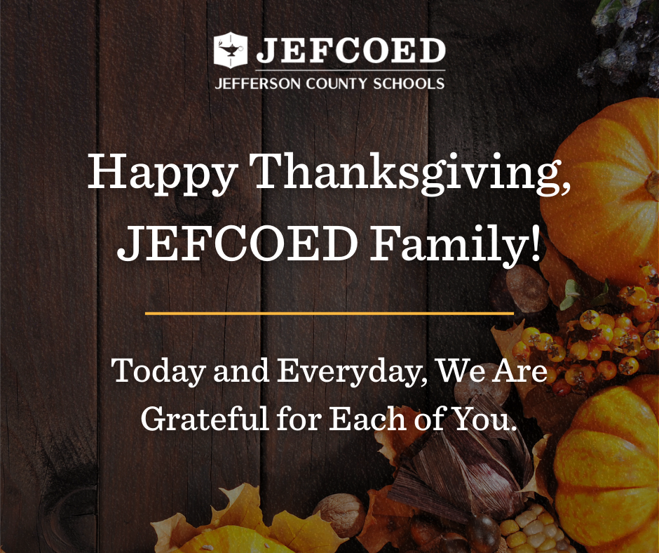 Image is a graphic with text over a background with fall foliage and pumpkins on a table. The text over the graphic says "JEFCOED Jefferson County Schools Happy Thanksgiving, JEFCOED Family! Today and Everyday, We Are Grateful for Each of You.