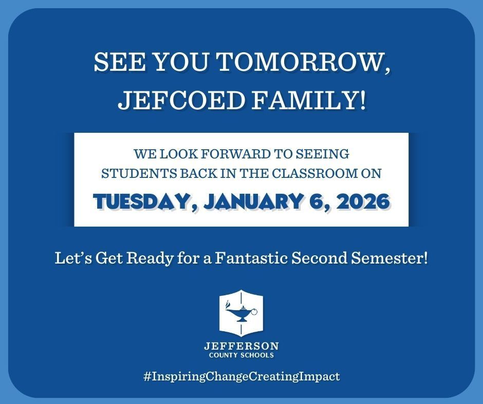Image is a graphic with text over a blue, dark blue and white background. Text says "SEE YOU TOMORROW, JEFCOED FAMILY! WE LOOK FORWARD TO SEEING STUDENTS BACK IN THE CLASSROOM ON TUESDAY, JANUARY 6, 2026 Let's Get Ready for a Fantastic Second Semester!" Under that is the Jefferson County Schools logo and text that says #InspiringChangeCreatingImpact
