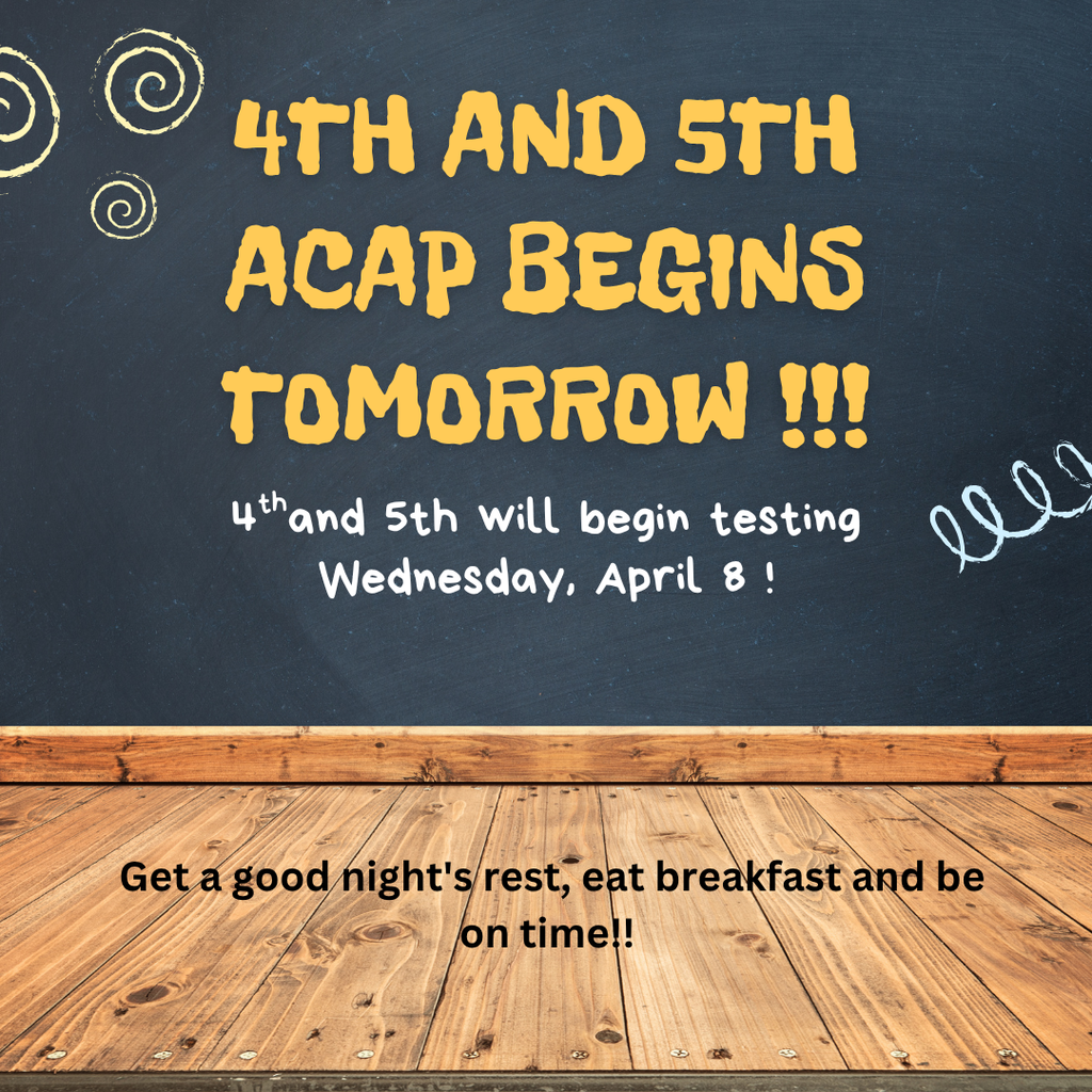 ACAP testing 4th and 5th grade begins Wednesday, April 8. Get a good night's rest, eat breakfast, and be on time