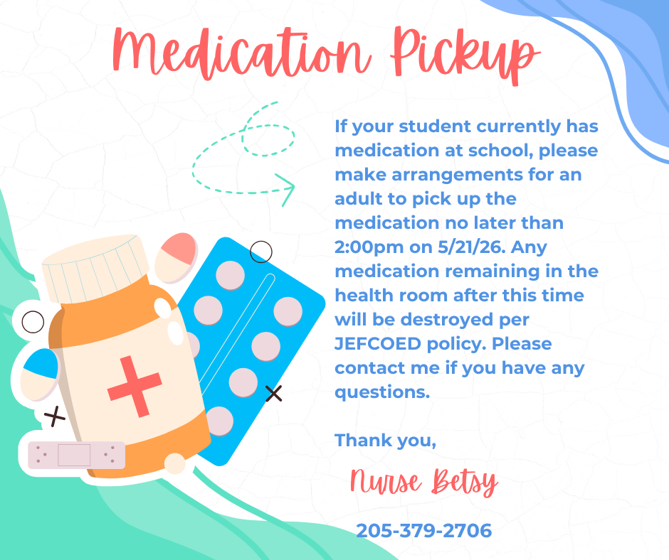 If your student currently has medication at school, please make arrangements for an adult to pick up the medication no later than 2:00pm on May 21, 2026. Any medication remaining in the health room after this time will be destroyed per JEFCOED policy. Please contact Nurse Betsey if you have any questions at 205-379-2706