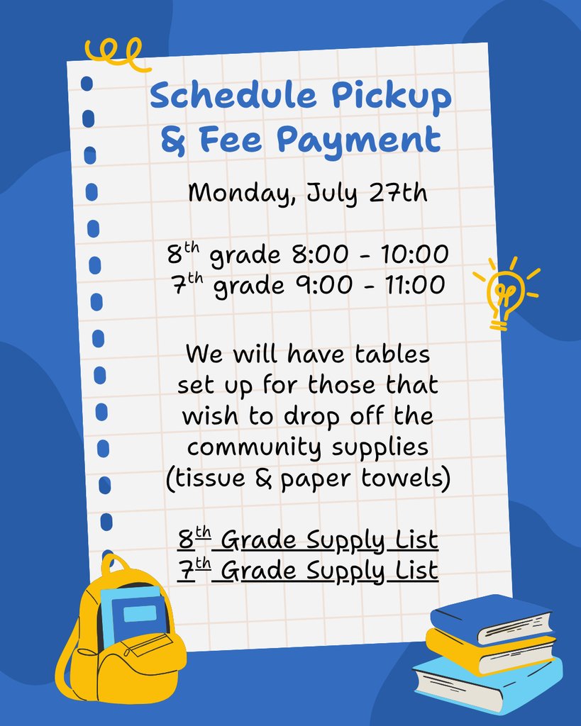 says schedule  pickup & fee payment. Monday, July 27th  8th grade 8:00 - 10:00 7th grade 9:00 - 11:00.  We will have tables set up for those that wish to drop off the community supplies (tissue & paper towels)  8th Grade Supply List 7th Grade Supply List. Background graphic shows a backpack and books.