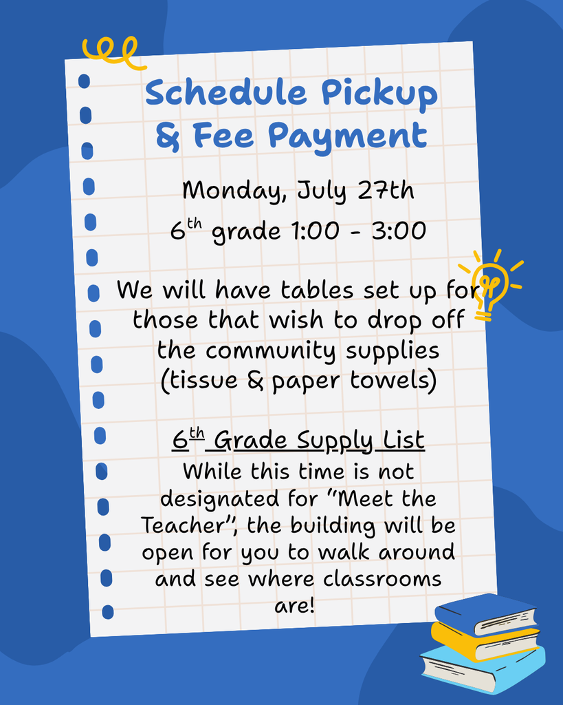Says schedule pickup & fee payment. Monday, July 27th  6th grade 1:00 - 3:00. We will have tables set up for those that wish to drop off the community supplies (tissue & paper towels)  6th Grade Supply List.  While this time is not designated for “Meet the Teacher”, the building will be open for you to walk around and see where classrooms are! 