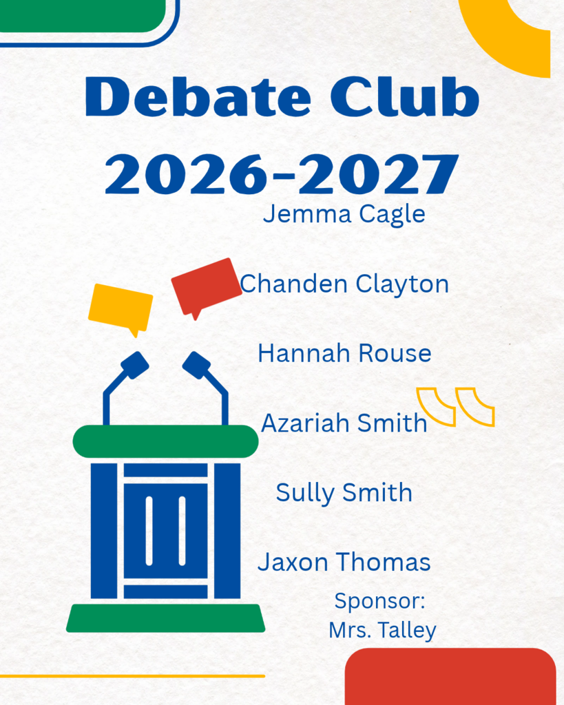Debate Club 2026-2027 Jemma Cagle, Chanden Clayton, Hannah Rouse, Azariah Smith, Sully Smith, Jaxon Thomas, Sponsor: Mrs. Talley