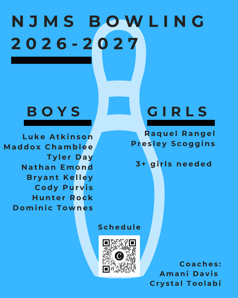 NJMS Bowling 2026-2027. Boys: Luke Atkinson, Maddox Chamblee, Tyler Day, Nathan Emond, Bryant Kelley, Cody Purvis, Hunter Rock, Dominic Townes Girls: Raquel Rangel, Presley Scoggins, 3+ girls needed