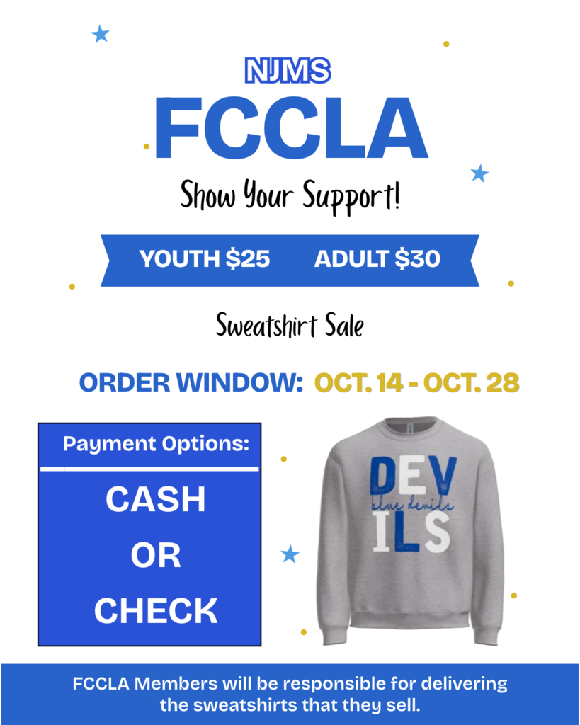 NJMS FCCLA. Show your support. Youth $25 Adult $30. Sweatshirt Sale. Order Window: Oct. 14-Oct. 28. Payment Options: Cash or Check. FCCLA members will be responsible for delivering the sweatshirts that they sell. Sweatshirt is gray with DEVILS written in alternating blue and white letters in a 3x2 grid and blue devils is written in script in the middle of the grid.