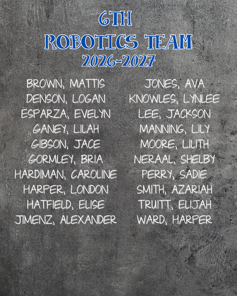 6th grade robotics team 2026-2027. Brown, Mattis Denson, Logan Esparza, Evelyn Ganey, Lilah Gibson, Jace Gormley, Bria Hardiman, Caroline Harper, London Hatfield, Elise Jimenz, Alexander Jones, Ava Knowles, Lynlee Lee, Jackson Manning, Lily Moore, Lilith Neraal, Shelby Perry, Sadie Smith, Azariah Truitt, Elijah Ward, Harper