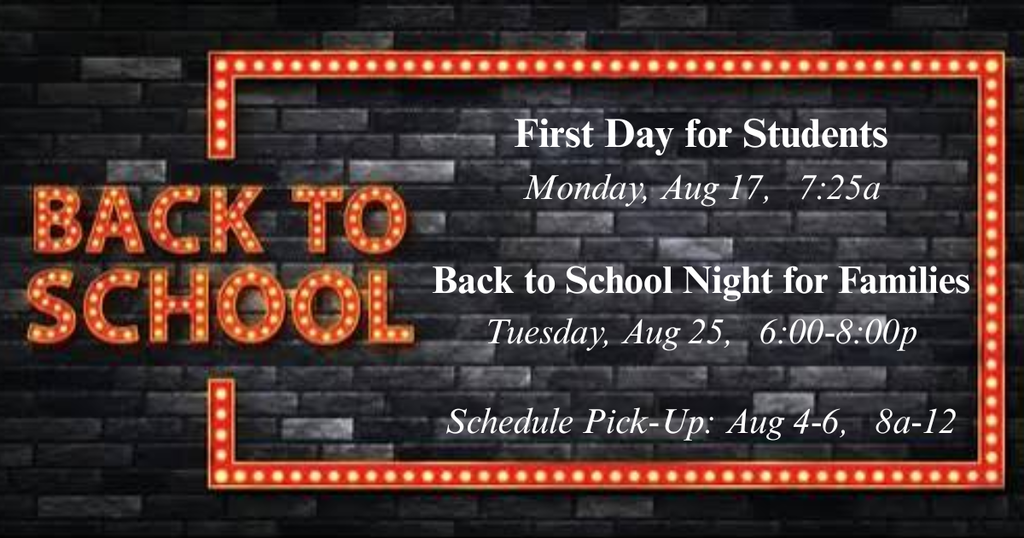 Back to School information, First Day Students Aug 17, 7:25am, Back to School Night for Families Aug25, 6:00-8:00pm , Schedule Pick-up Aug 4 through 6, 8:00am until 12:00pm
