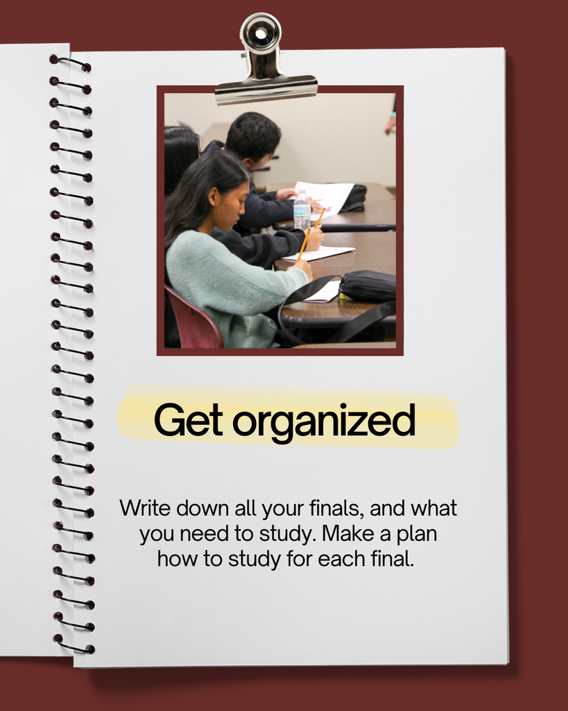 get organized - write all your finals and what you need to study. make a plan for each final